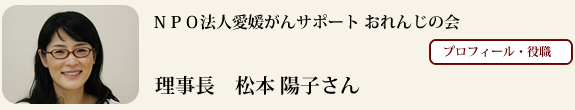 ＮＰＯ法人愛媛がんサポート おれんじの会 　理事長 松本 陽子さん