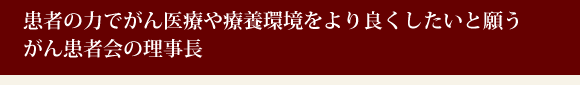 患者の力でがん医療や療養環境をより良くしたいと願うがん患者会の理事長