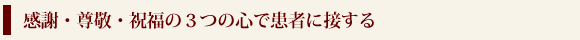感謝・尊敬・祝福の３つの心で患者に接する